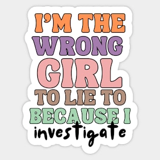 I'm The wrong Girl To Lie To Because I Investigate Sticker